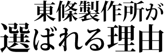 東條製作所が選ばれる理由